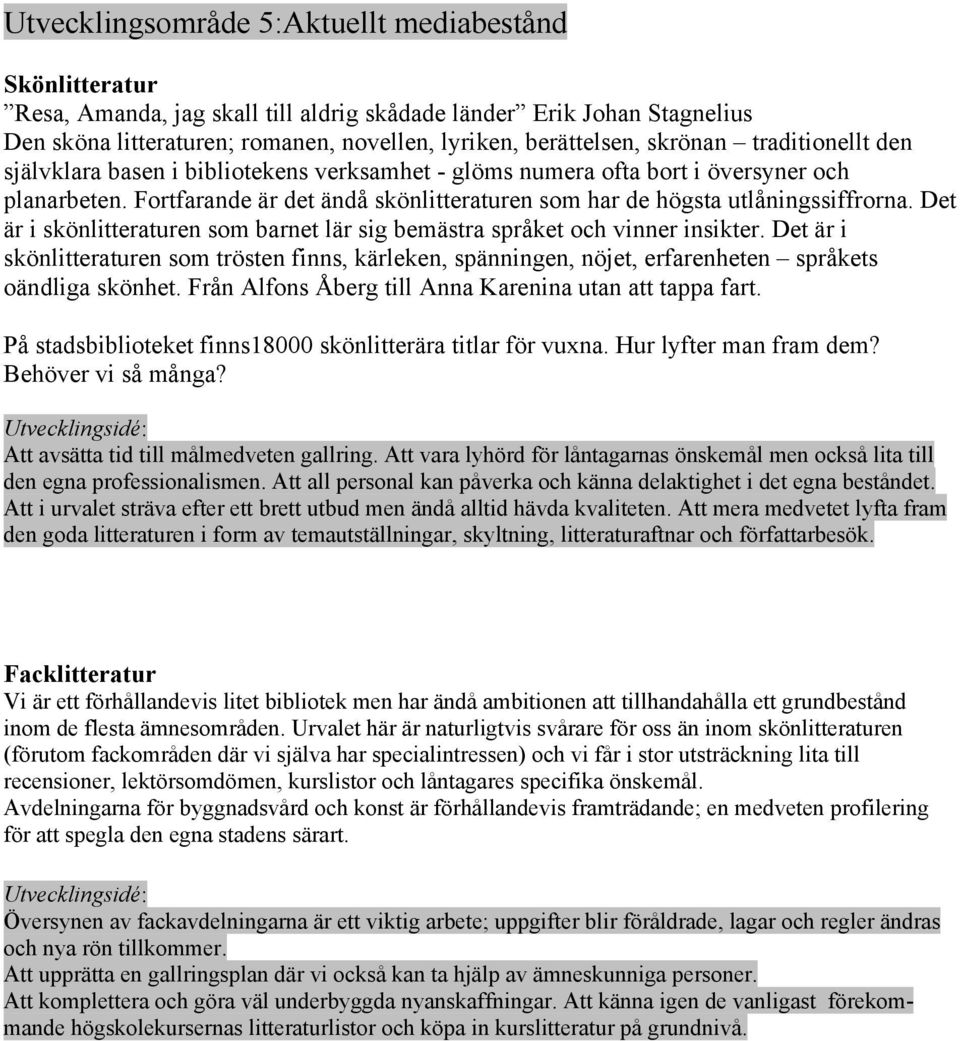 Fortfarande är det ändå skönlitteraturen som har de högsta utlåningssiffrorna. Det är i skönlitteraturen som barnet lär sig bemästra språket och vinner insikter.