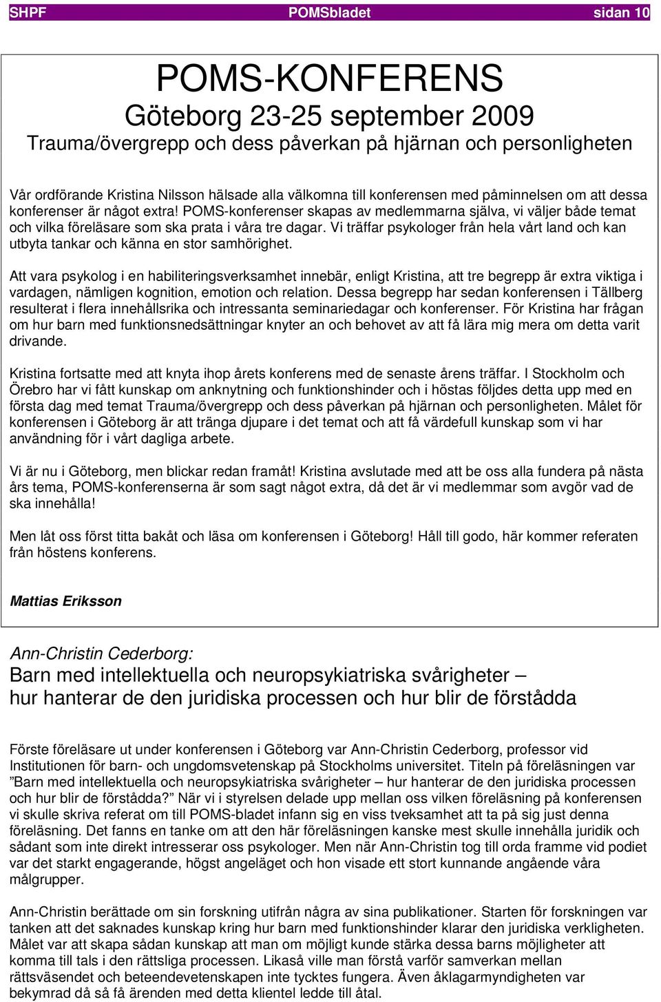 Vi träffar psykologer från hela vårt land och kan utbyta tankar och känna en stor samhörighet.