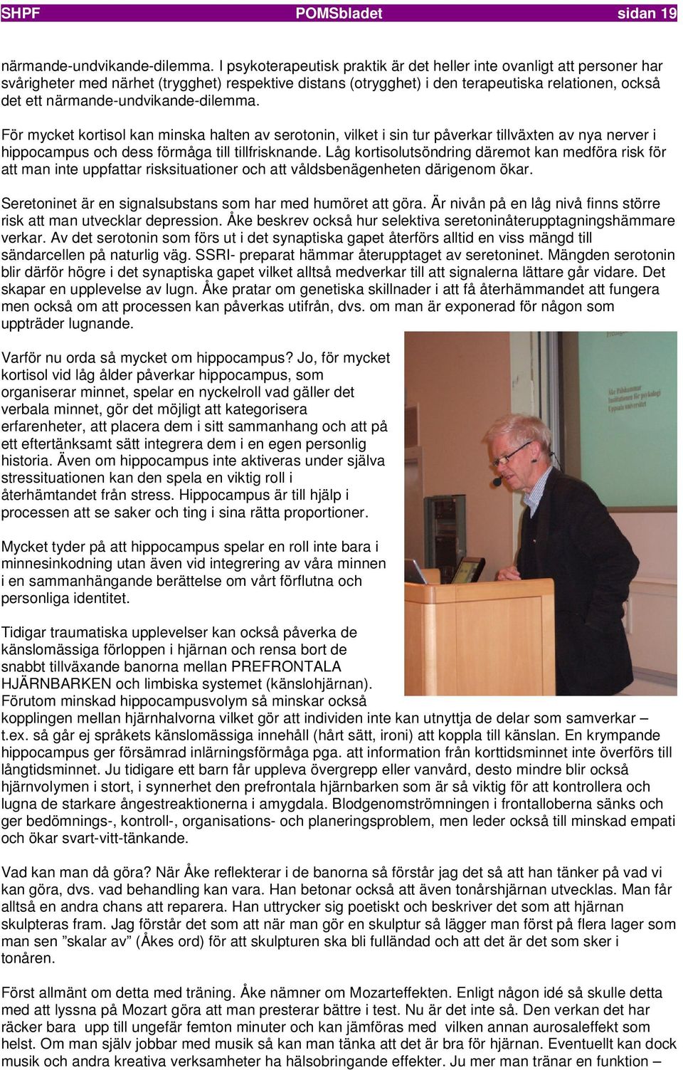 närmande-undvikande-dilemma. För mycket kortisol kan minska halten av serotonin, vilket i sin tur påverkar tillväxten av nya nerver i hippocampus och dess förmåga till tillfrisknande.