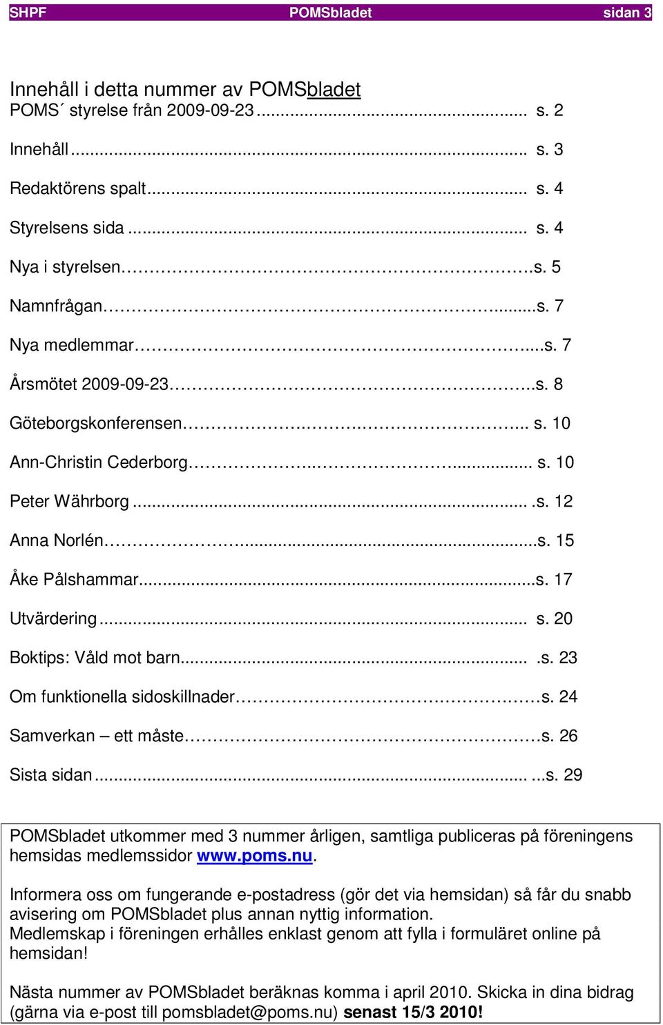 .. s. 20 Boktips: Våld mot barn....s. 23 Om funktionella sidoskillnader s. 24 Samverkan ett måste s. 26 Sista sidan......s. 29 POMSbladet utkommer med 3 nummer årligen, samtliga publiceras på föreningens hemsidas medlemssidor www.