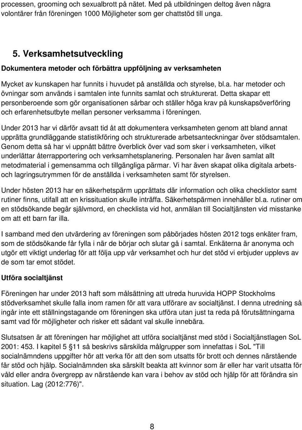 Detta skapar ett personberoende som gör organisationen sårbar och ställer höga krav på kunskapsöverföring och erfarenhetsutbyte mellan personer verksamma i föreningen.