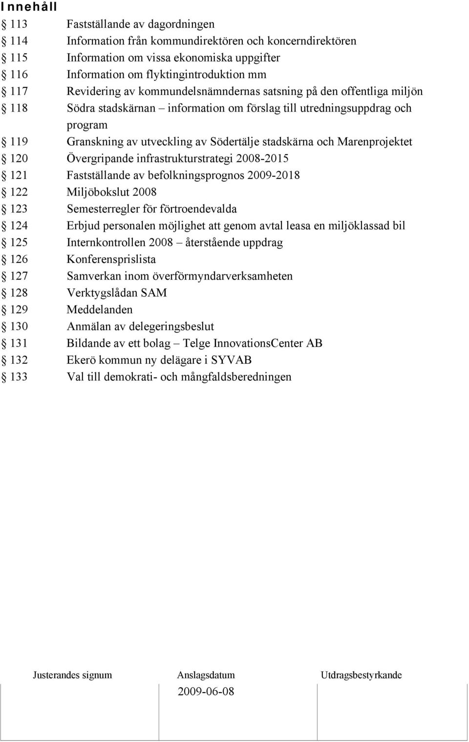 utveckling av Södertälje stadskärna och Marenprojektet 120 Övergripande infrastrukturstrategi 2008-2015 121 Fastställande av befolkningsprognos 2009-2018 122 Miljöbokslut 2008 123 Semesterregler för