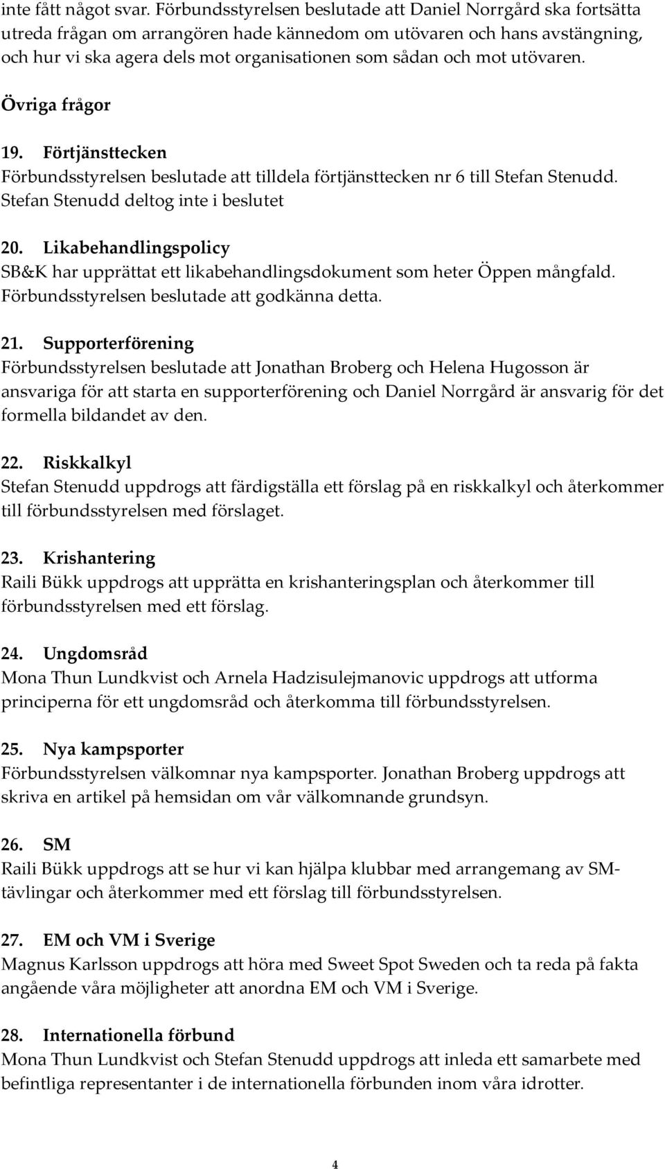 mot utövaren. Övriga frågor 19. Förtjänsttecken Förbundsstyrelsen beslutade att tilldela förtjänsttecken nr 6 till Stefan Stenudd. Stefan Stenudd deltog inte i beslutet 20.