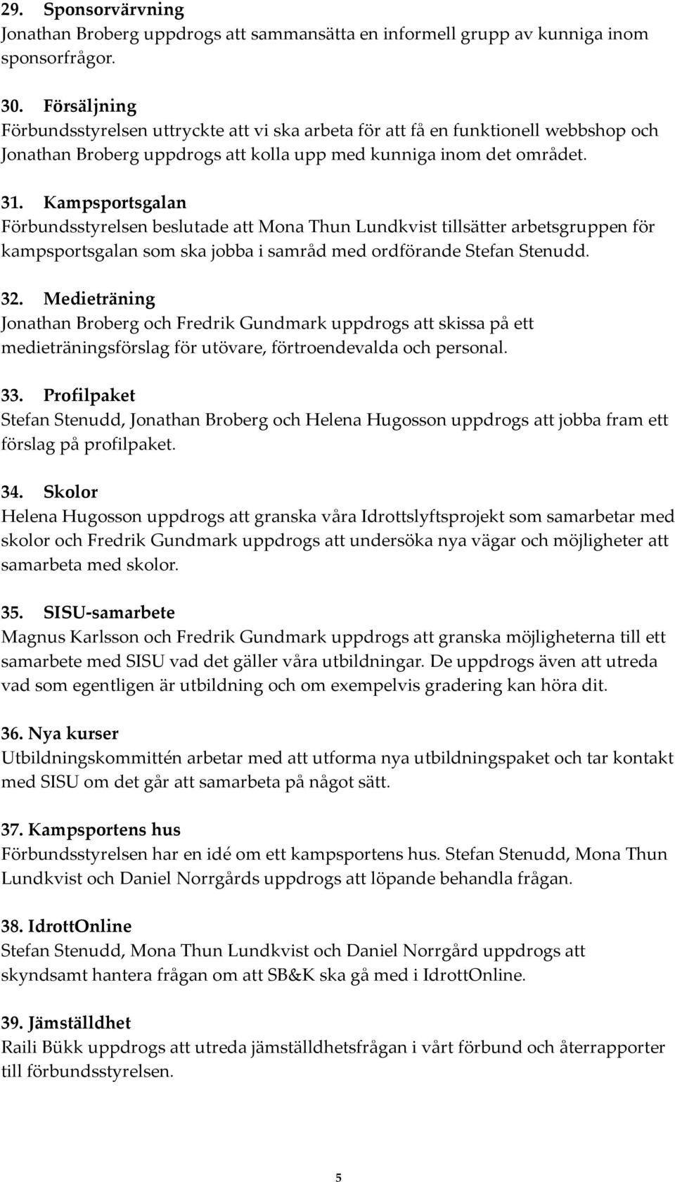 Kampsportsgalan Förbundsstyrelsen beslutade att Mona Thun Lundkvist tillsätter arbetsgruppen för kampsportsgalan som ska jobba i samråd med ordförande Stefan Stenudd. 32.