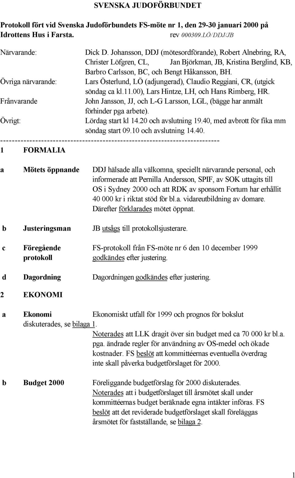 Övriga närvarande: Lars Österlund, LÖ (adjungerad), Claudio Reggiani, CR, (utgick söndag ca kl.11.00), Lars Hintze, LH, och Hans Rimberg, HR.