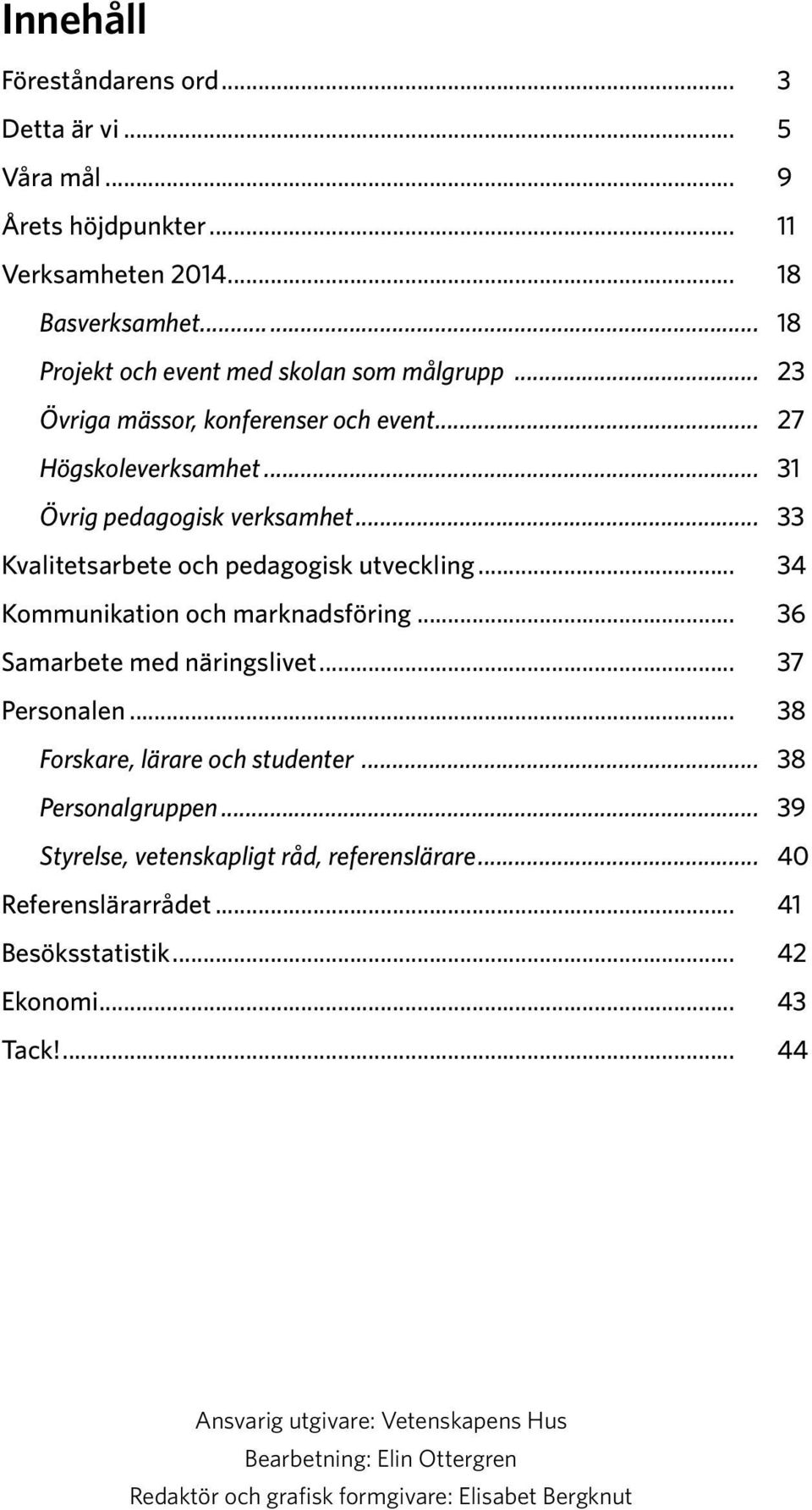 .. 34 Kommunikation och marknadsföring... 36 Samarbete med näringslivet... 37 Personalen... 38 Forskare, lärare och studenter... 38 Personalgruppen.