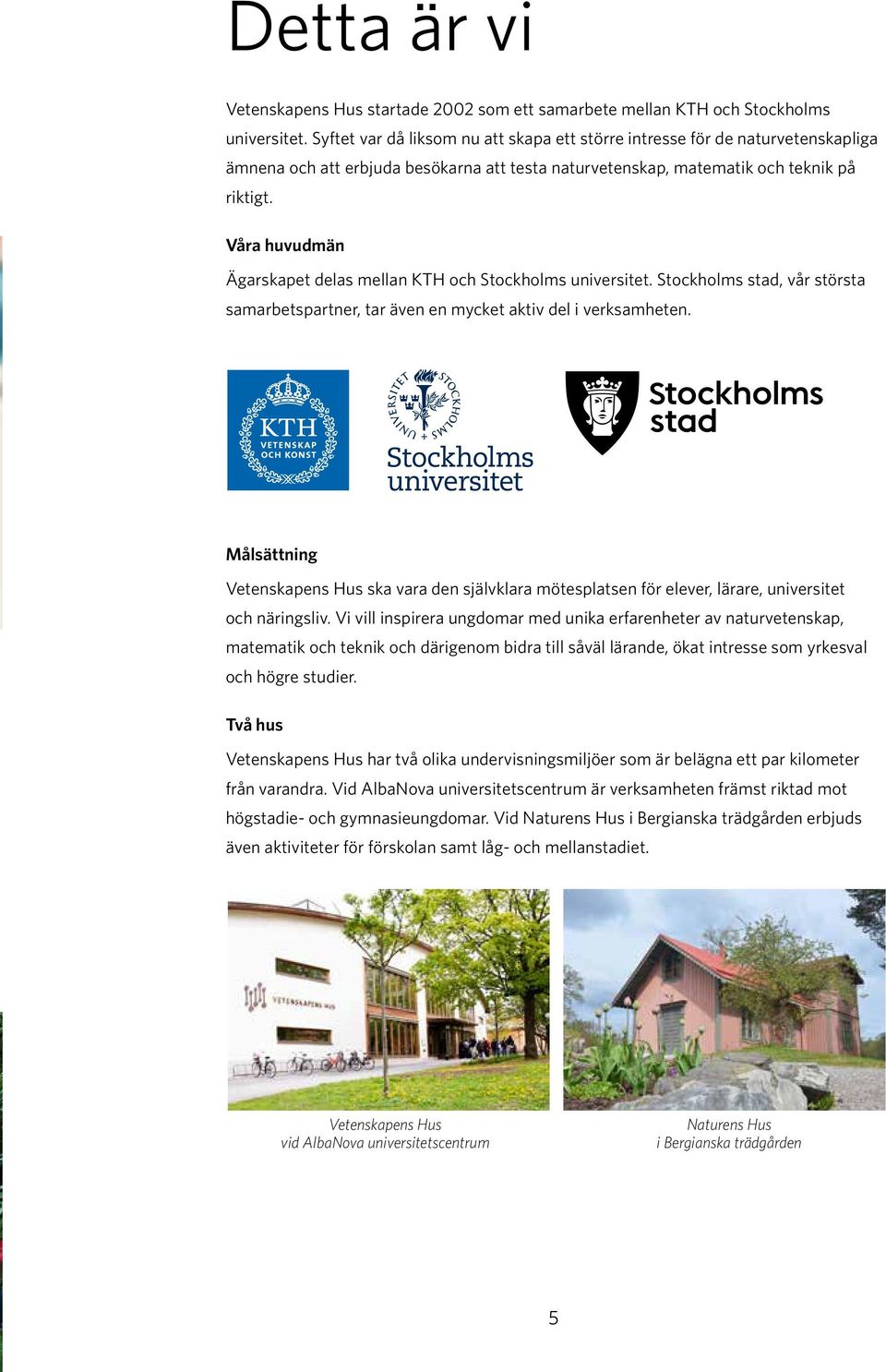 Våra huvudmän Ägarskapet delas mellan KTH och Stockholms universitet. Stockholms stad, vår största samarbetspartner, tar även en mycket aktiv del i verksamheten.