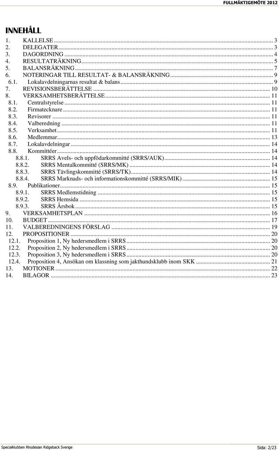 .. 13 8.7. Lokalavdelningar... 14 8.8. Kommittéer... 14 8.8.1. SRRS Avels- och uppfödarkommitté (SRRS/AUK)... 14 8.8.2. SRRS Mentalkommitté (SRRS/MK)... 14 8.8.3. SRRS Tävlingskommitté (SRRS/TK).