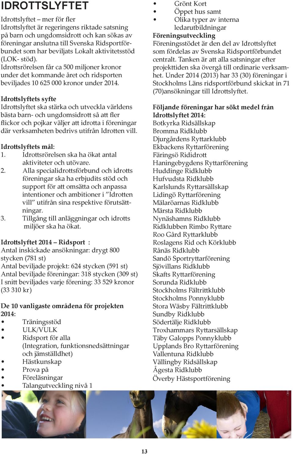 Idrottslyftets syfte Idrottslyftet ska stärka och utveckla världens bästa barn- och ungdomsidrott så att fler flickor och pojkar väljer att idrotta i föreningar där verksamheten bedrivs utifrån