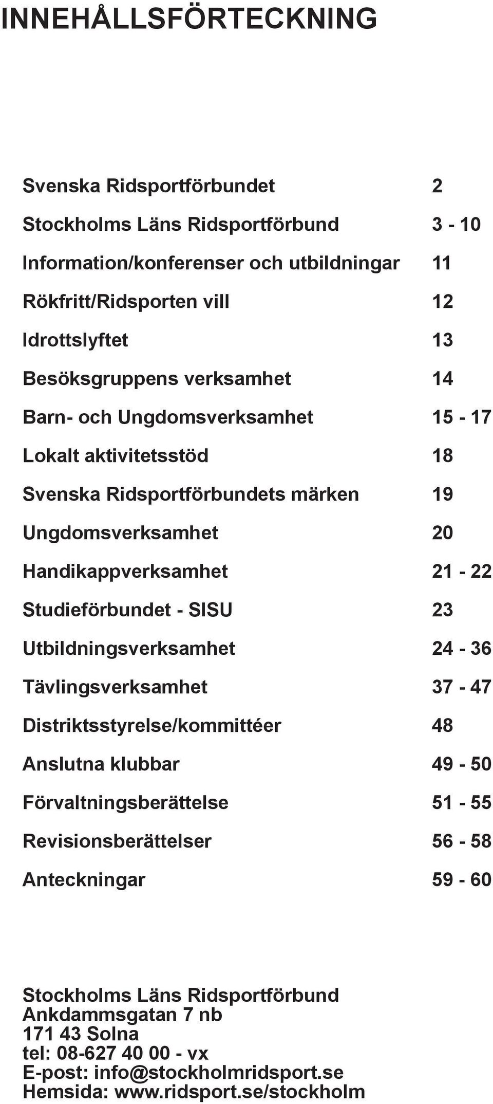 Studieförbundet - SISU 23 Utbildningsverksamhet 24-36 Tävlingsverksamhet 37-47 Distriktsstyrelse/kommittéer 48 Anslutna klubbar 49-50 Förvaltningsberättelse 51-55