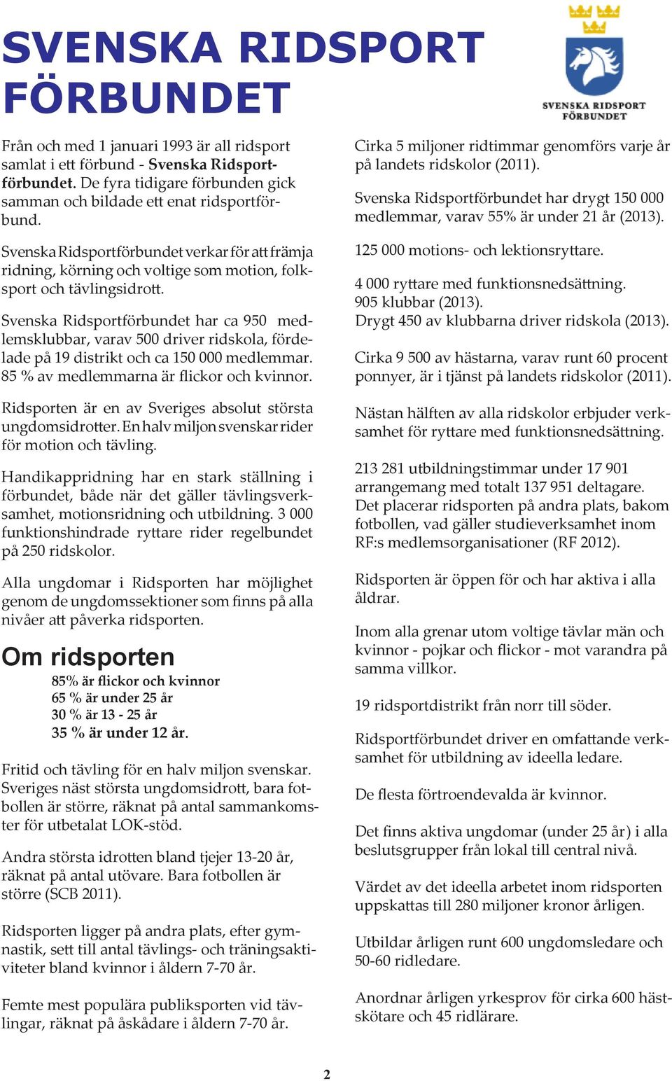 Svenska Ridsportförbundet har ca 950 medlemsklubbar, varav 500 driver ridskola, fördelade på 19 distrikt och ca 150 000 medlemmar. 85 % av medlemmarna är flickor och kvinnor.