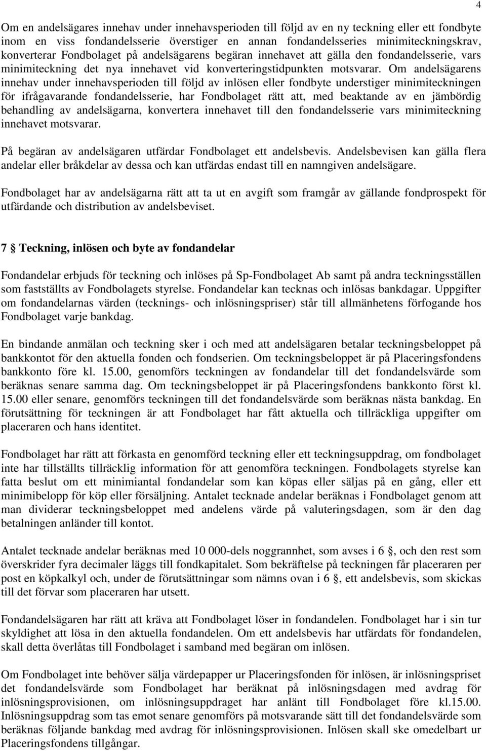 Om andelsägarens innehav under innehavsperioden till följd av inlösen eller fondbyte understiger minimiteckningen för ifrågavarande fondandelsserie, har Fondbolaget rätt att, med beaktande av en