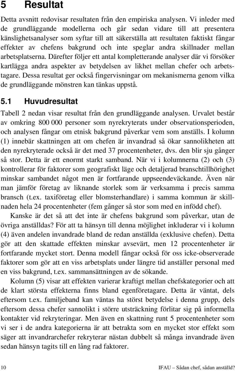 inte speglar andra skillnader mellan arbetsplatserna. Därefter följer ett antal kompletterande analyser där vi försöker kartlägga andra aspekter av betydelsen av likhet mellan chefer och arbetstagare.