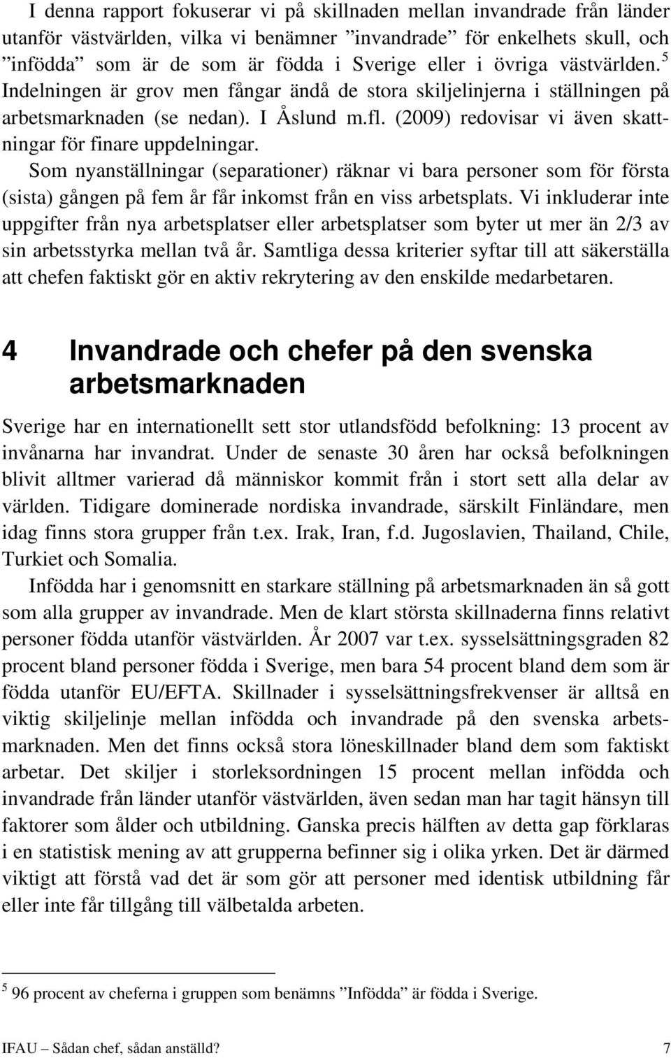 (2009) redovisar vi även skattningar för finare uppdelningar. Som nyanställningar (separationer) räknar vi bara personer som för första (sista) gången på fem år får inkomst från en viss arbetsplats.