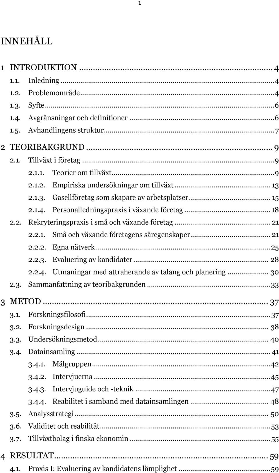 2. Rekryteringspraxis i små och växande företag... 21 2.2.1. Små och växande företagens säregenskaper... 21 2.2.2. Egna nätverk... 25 2.2.3. Evaluering av kandidater... 28 2.2.4.