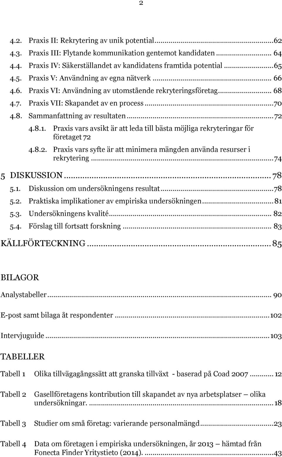 .. 72 4.8.1. Praxis vars avsikt är att leda till bästa möjliga rekryteringar för företaget 72 4.8.2. Praxis vars syfte är att minimera mängden använda resurser i rekrytering... 74 5 DISKUSSION... 78 5.