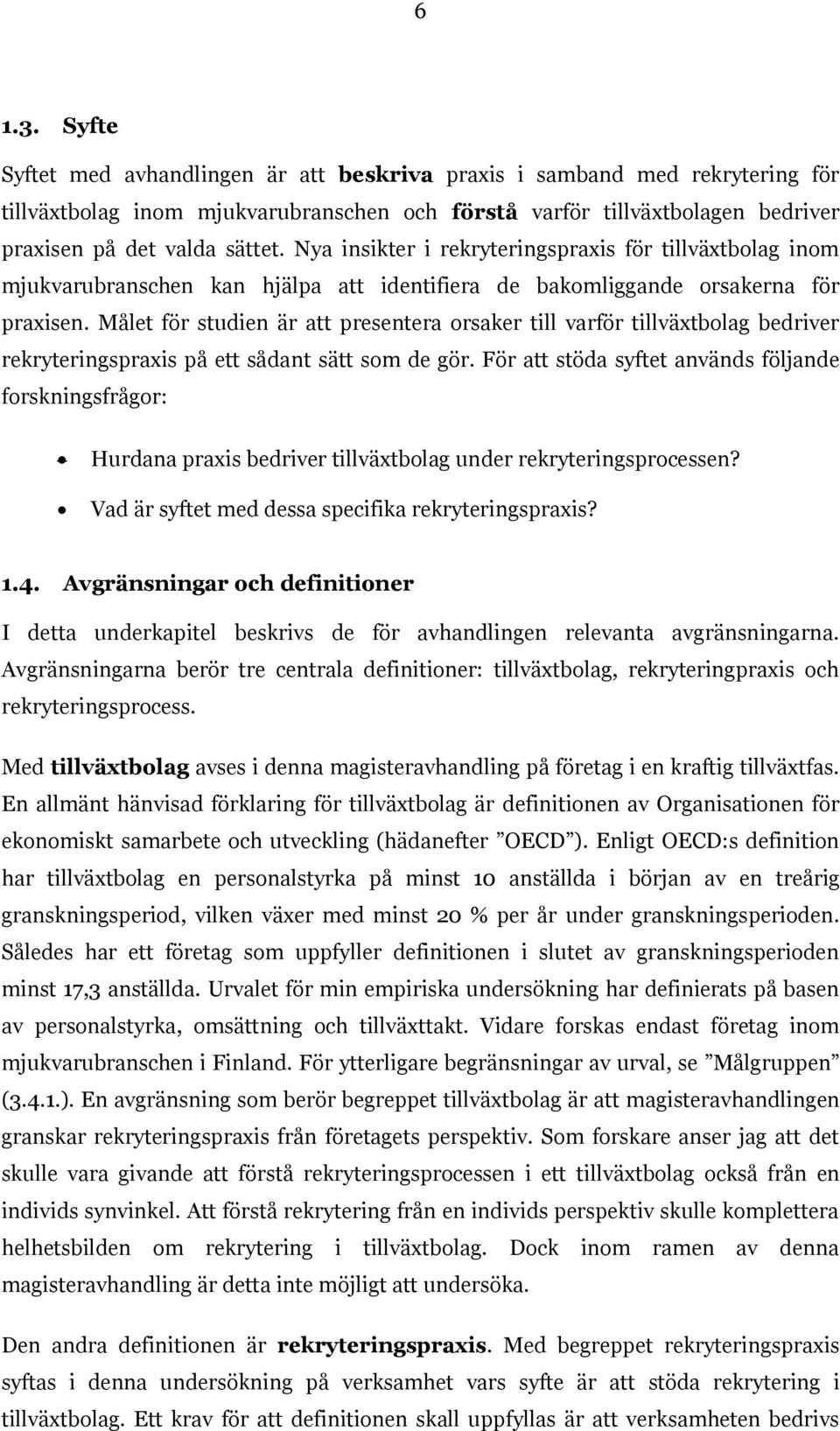 Målet för studien är att presentera orsaker till varför tillväxtbolag bedriver rekryteringspraxis på ett sådant sätt som de gör.