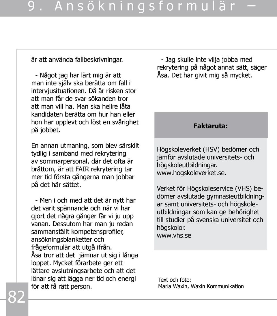 En annan utmaning, som blev särskilt tydlig i samband med rekrytering av sommarpersonal, där det ofta är bråttom, är att FAIR rekrytering tar mer tid första gångerna man jobbar på det här sättet.