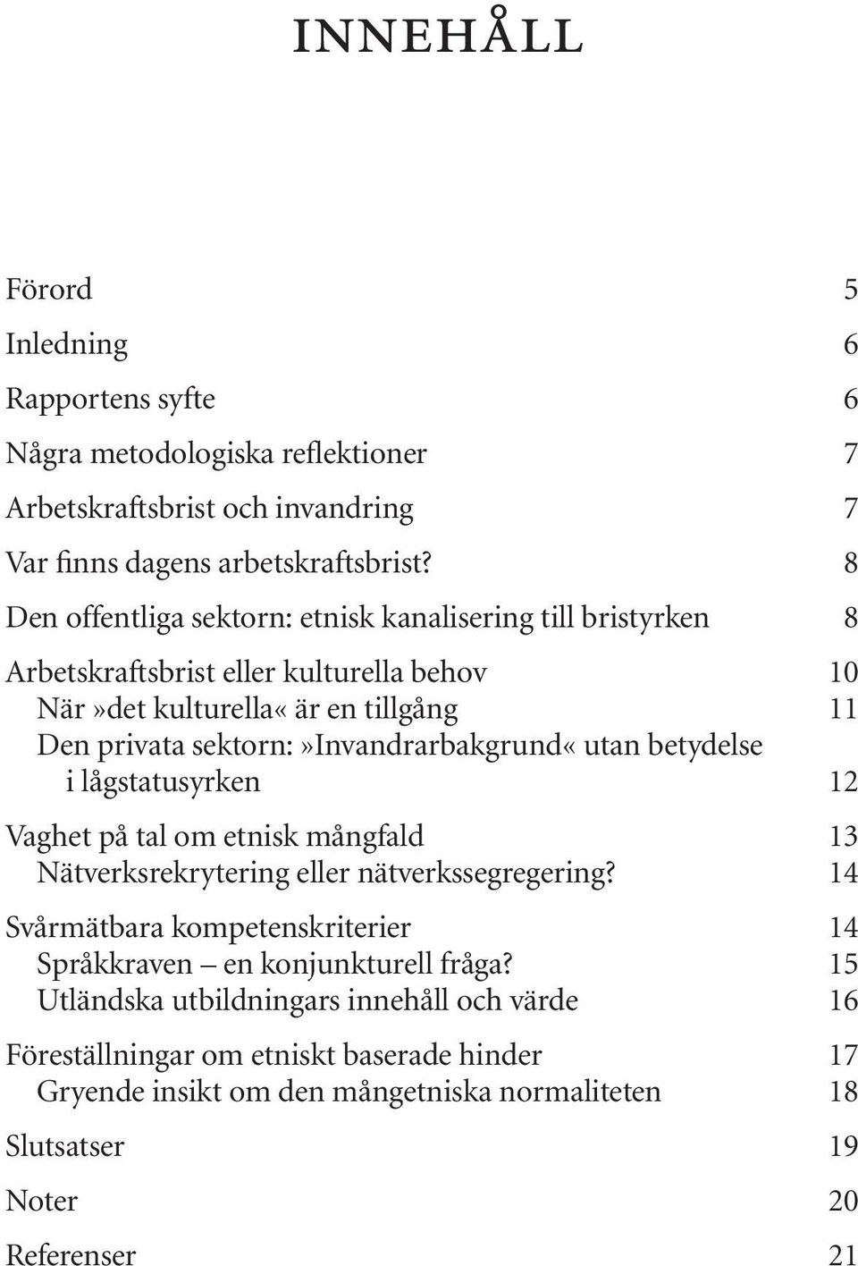 sektorn:»invandrarbakgrund«utan betydelse i lågstatusyrken 12 Vaghet på tal om etnisk mångfald 13 Nätverksrekrytering eller nätverkssegregering?