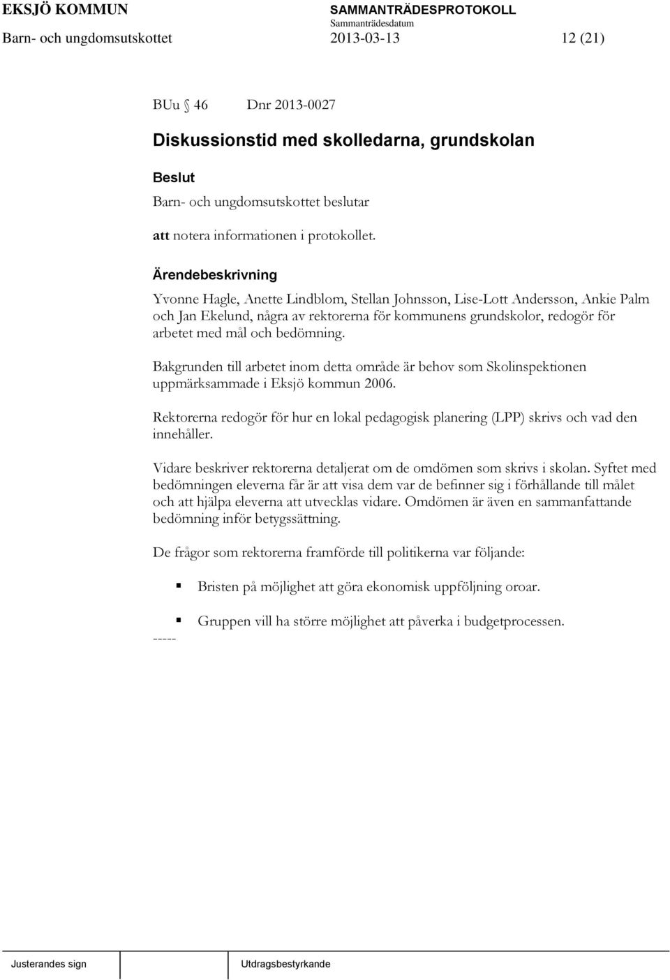 Bakgrunden till arbetet inom detta område är behov som Skolinspektionen uppmärksammade i Eksjö kommun 2006.