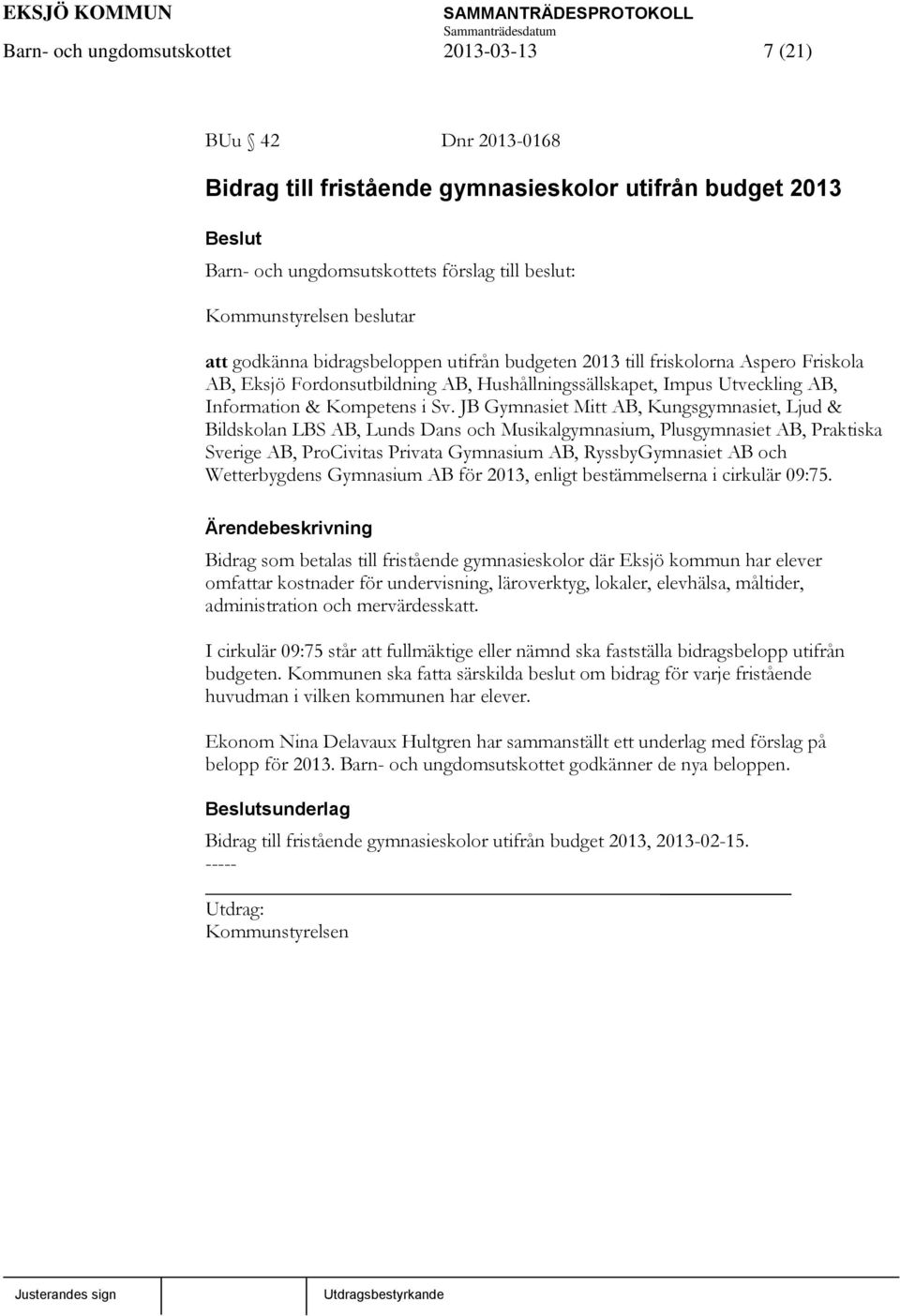 JB Gymnasiet Mitt AB, Kungsgymnasiet, Ljud & Bildskolan LBS AB, Lunds Dans och Musikalgymnasium, Plusgymnasiet AB, Praktiska Sverige AB, ProCivitas Privata Gymnasium AB, RyssbyGymnasiet AB och