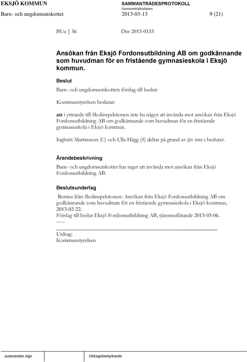 som huvudman för en fristående gymnasieskola i Eksjö kommun. Ingbritt Martinsson (C) och Ulla Hägg (S) deltar på grund av jäv inte i beslutet.