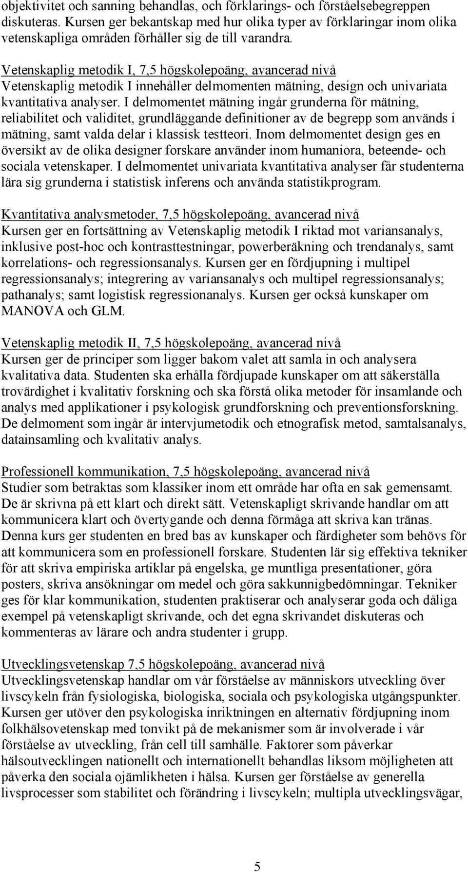 Vetenskaplig metodik I, 7,5 högskolepoäng, avancerad nivå Vetenskaplig metodik I innehåller delmomenten mätning, design och univariata kvantitativa analyser.