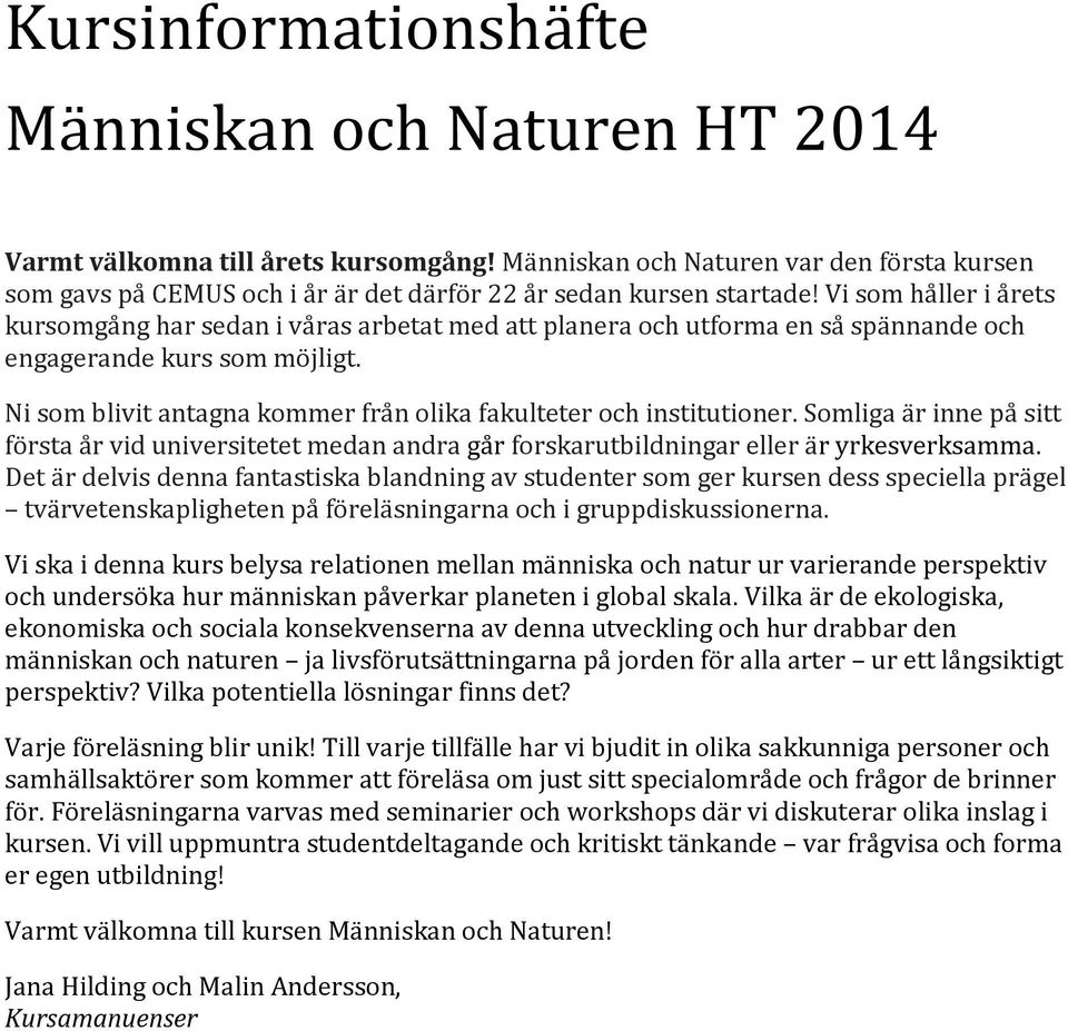 Vi som håller i årets kursomgång har sedan i våras arbetat med att planera och utforma en så spännande och engagerande kurs som möjligt.