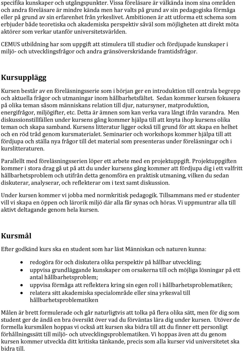 Ambitionen är att utforma ett schema som erbjuder både teoretiska och akademiska perspektiv såväl som möjligheten att direkt möta aktörer som verkar utanför universitetsvärlden.