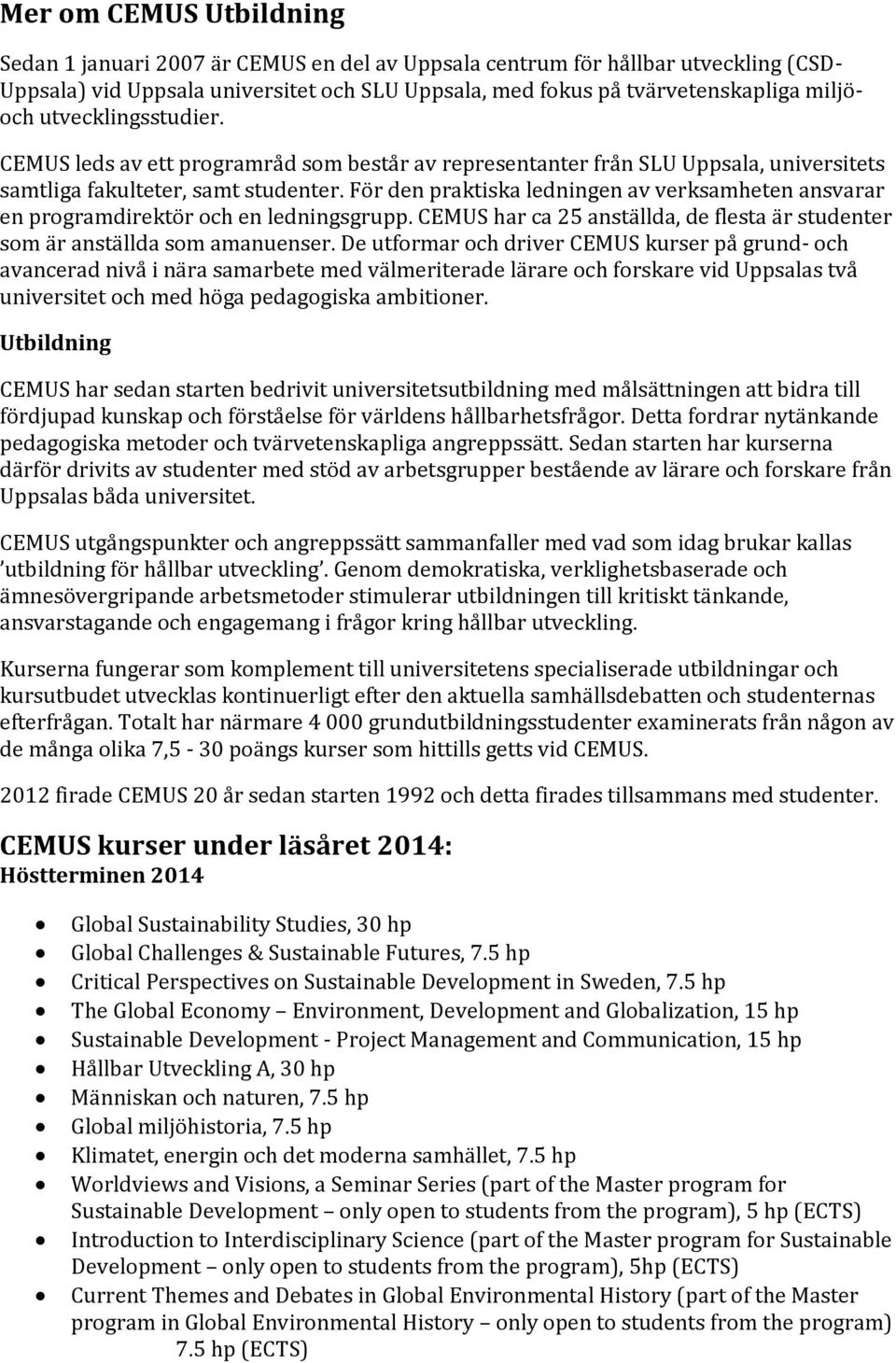 För den praktiska ledningen av verksamheten ansvarar en programdirektör och en ledningsgrupp. CEMUS har ca 25 anställda, de flesta är studenter som är anställda som amanuenser.