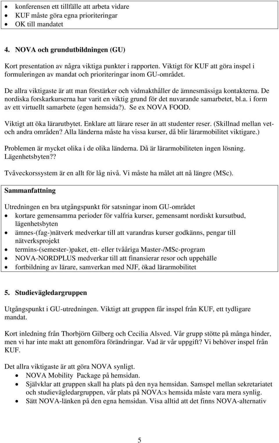 De nordiska forskarkurserna har varit en viktig grund för det nuvarande samarbetet, bl.a. i form av ett virtuellt samarbete (egen hemsida?). Se ex NOVA FOOD. Viktigt att öka lärarutbytet.