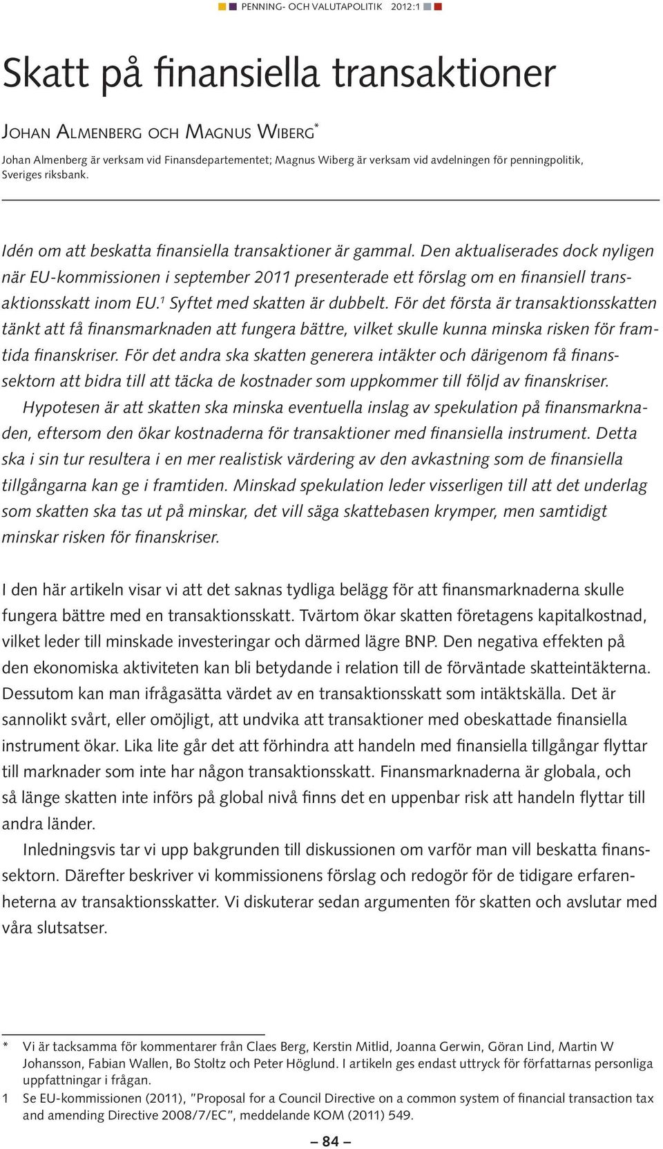 Den aktualiserades dock nyligen när EU-kommissionen i september 2011 presenterade ett förslag om en finansiell transaktionsskatt inom EU. 1 Syftet med skatten är dubbelt.