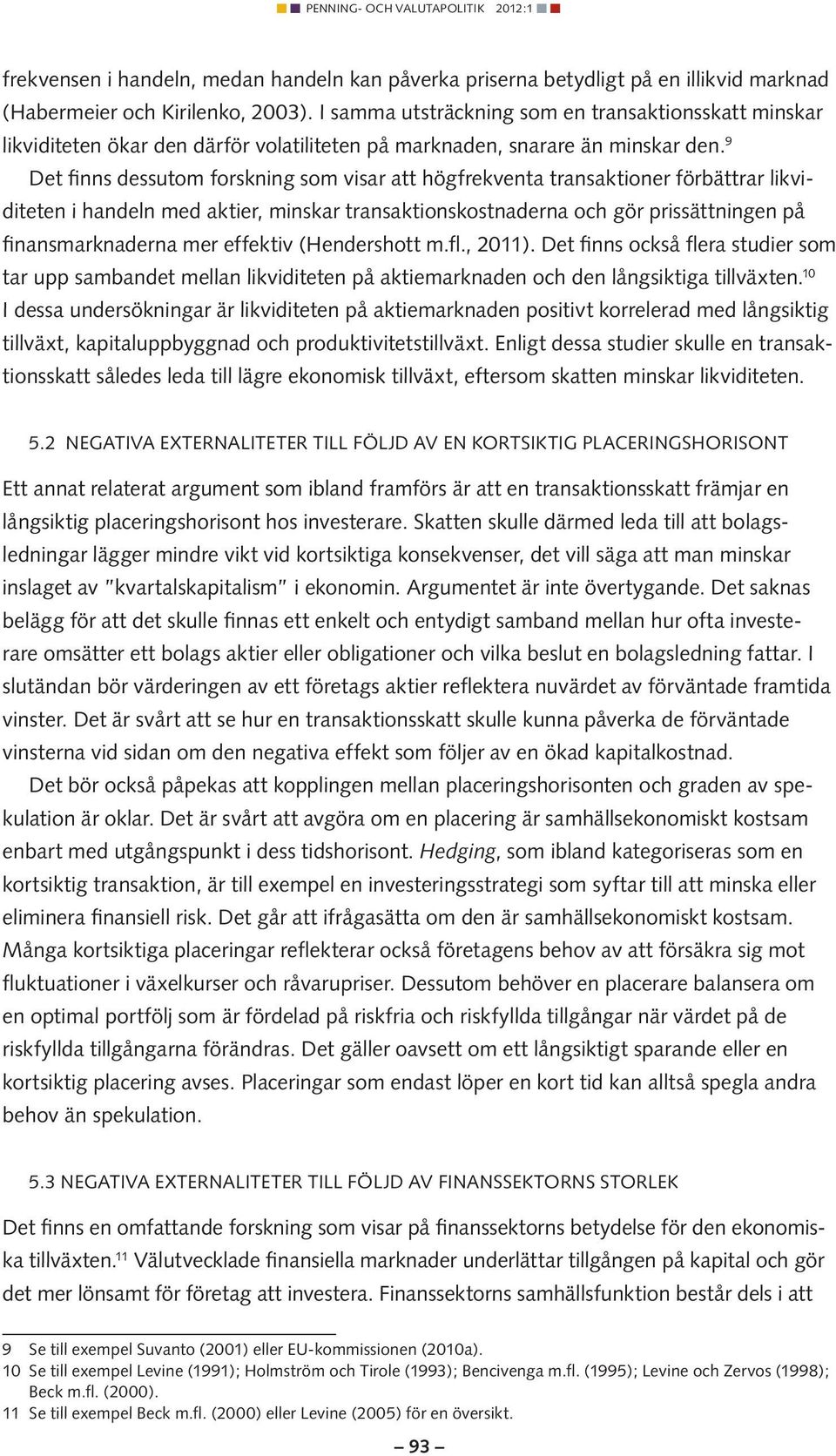 9 Det finns dessutom forskning som visar att högfrekventa transaktioner förbättrar likviditeten i handeln med aktier, minskar transaktionskostnaderna och gör prissättningen på finansmarknaderna mer