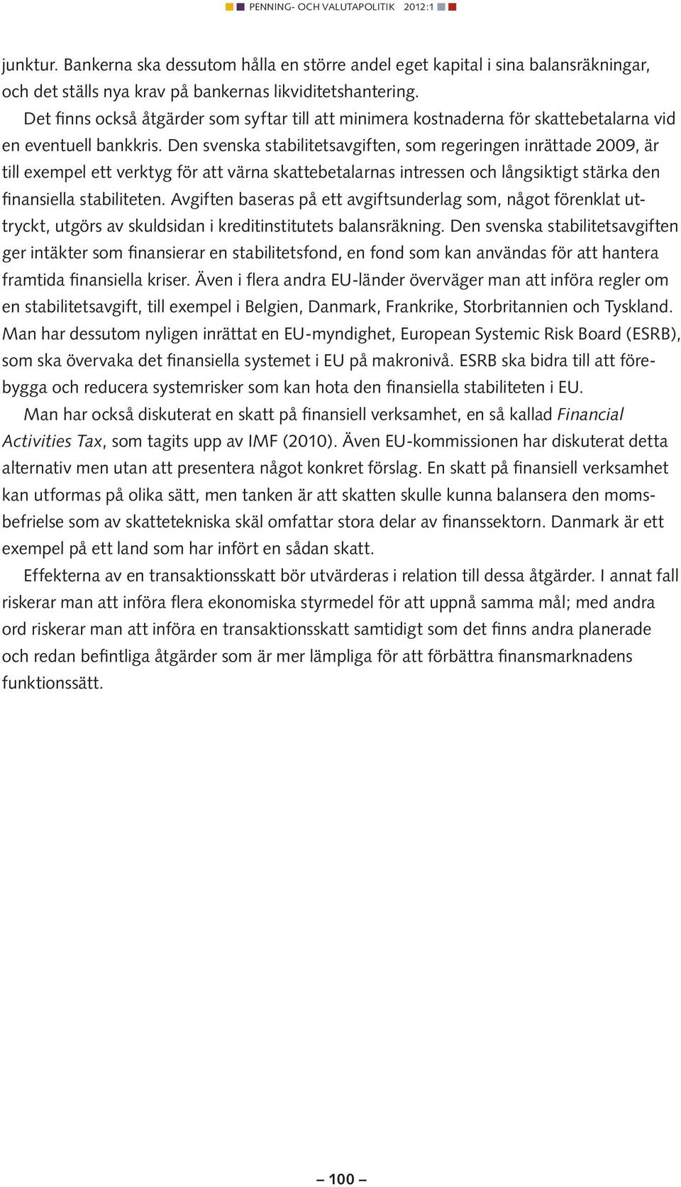 Den svenska stabilitetsavgiften, som regeringen inrättade 2009, är till exempel ett verktyg för att värna skattebetalarnas intressen och långsiktigt stärka den finansiella stabiliteten.