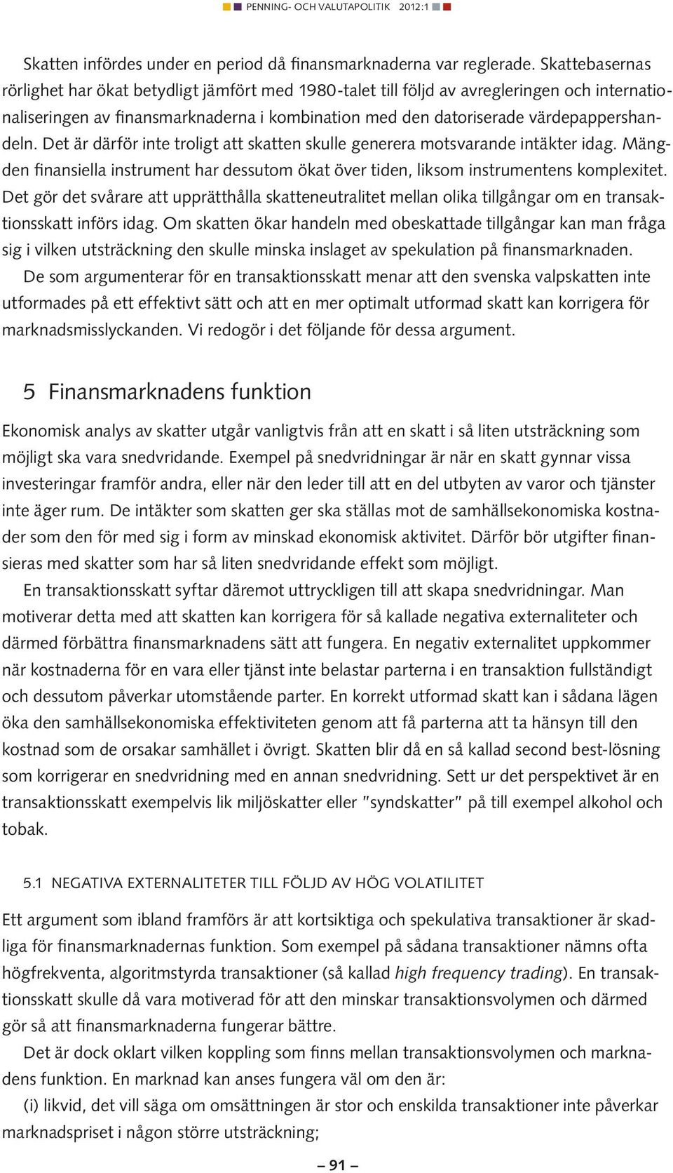 Det är därför inte troligt att skatten skulle generera motsvarande intäkter idag. Mängden finansiella instrument har dessutom ökat över tiden, liksom instrumentens komplexitet.