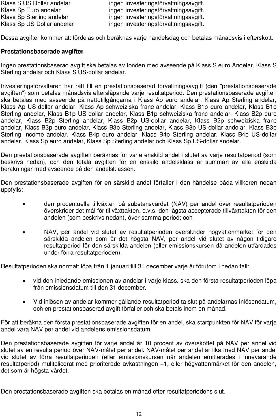 Prestationsbaserade avgifter Ingen prestationsbaserad avgift ska betalas av fonden med avseende på Klass S euro Andelar, Klass S Sterling och Klass S US-dollar.