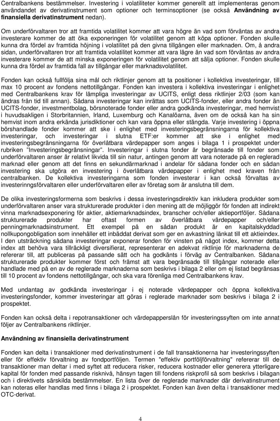 Om underförvaltaren tror att framtida volatilitet kommer att vara högre än vad som förväntas av andra investerare kommer de att öka exponeringen för volatilitet genom att köpa optioner.