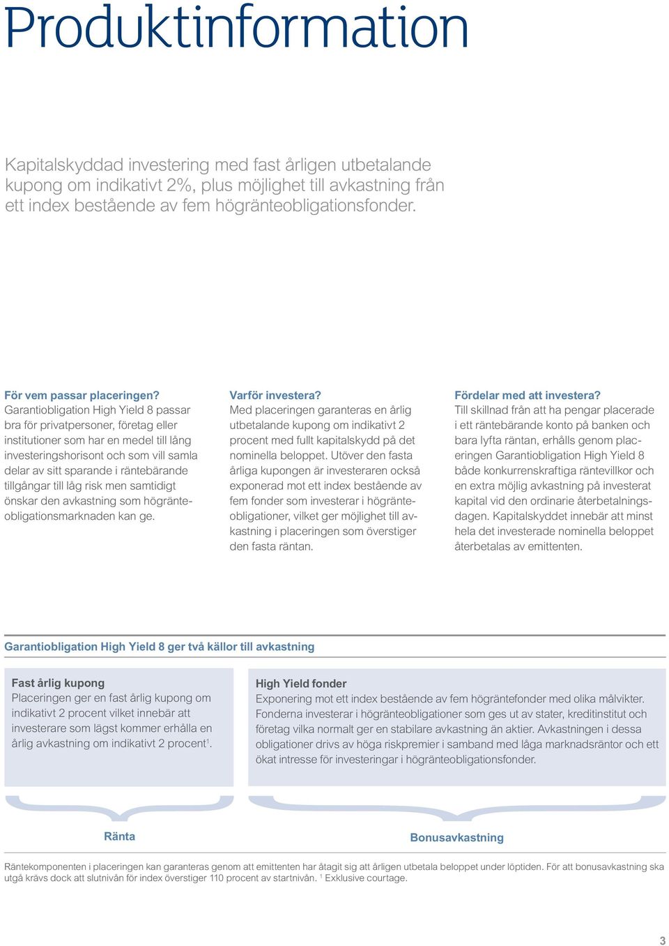 Garantiobligation High Yield 8 passar bra för privatpersoner, företag eller institutioner som har en medel till lång investeringshorisont och som vill samla delar av sitt sparande i räntebärande