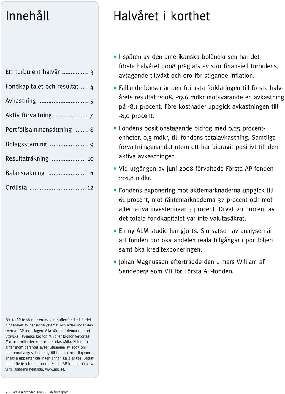 Fallande börser är den främsta förklaringen till första halvårets resultat 2008, -17,6 mdkr motsvarande en avkastning på -8,1 procent. Före kostnader uppgick avkastningen till -8,0 procent.