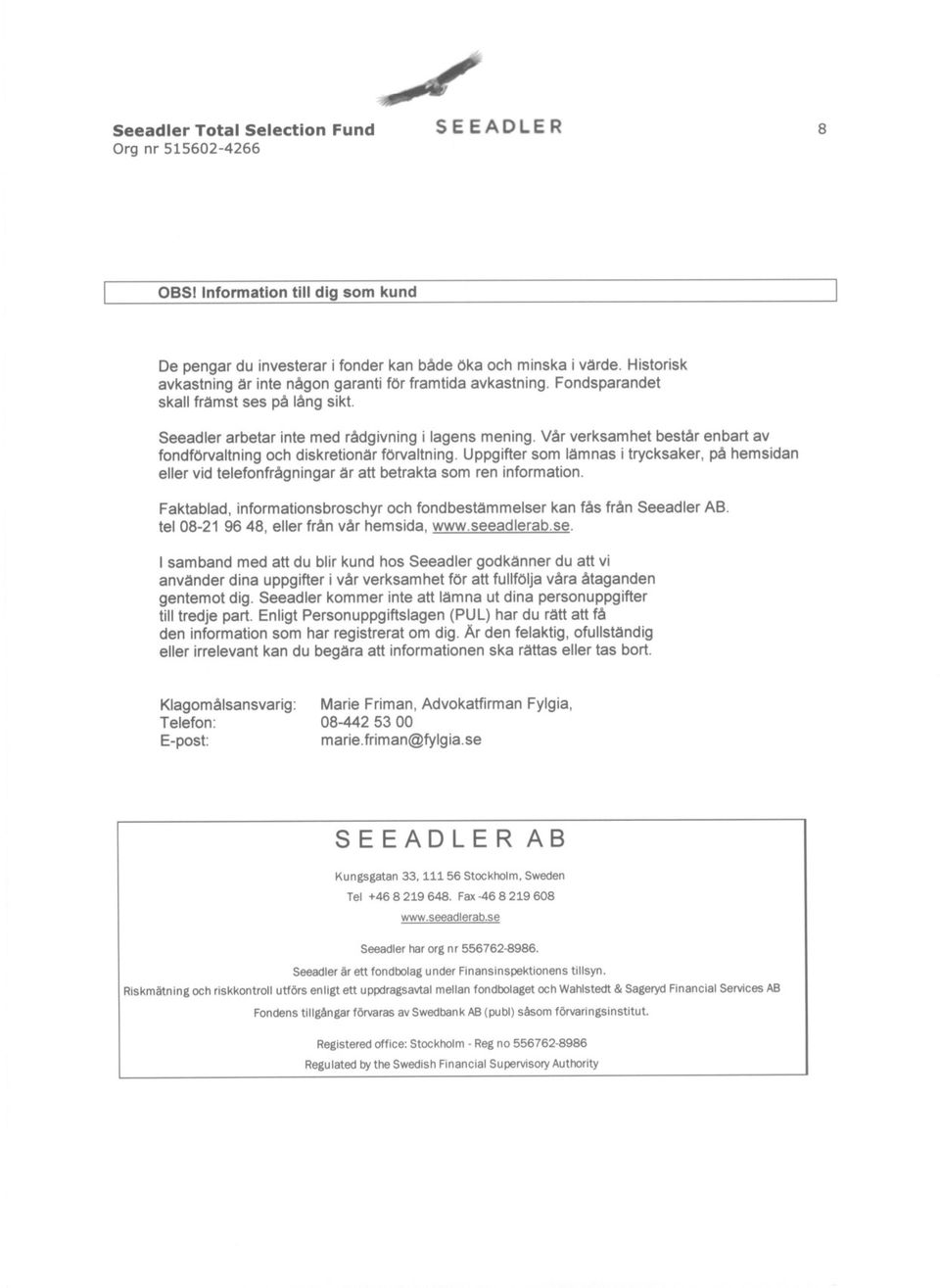 Uppgifter som lamnas i trycksaker, på hemsidan eller vid telefonfrågningar ar att betrakta som ren information. Faktablad, informationsbroschyr och fondbestammelser kan fås från Seeadler AB.