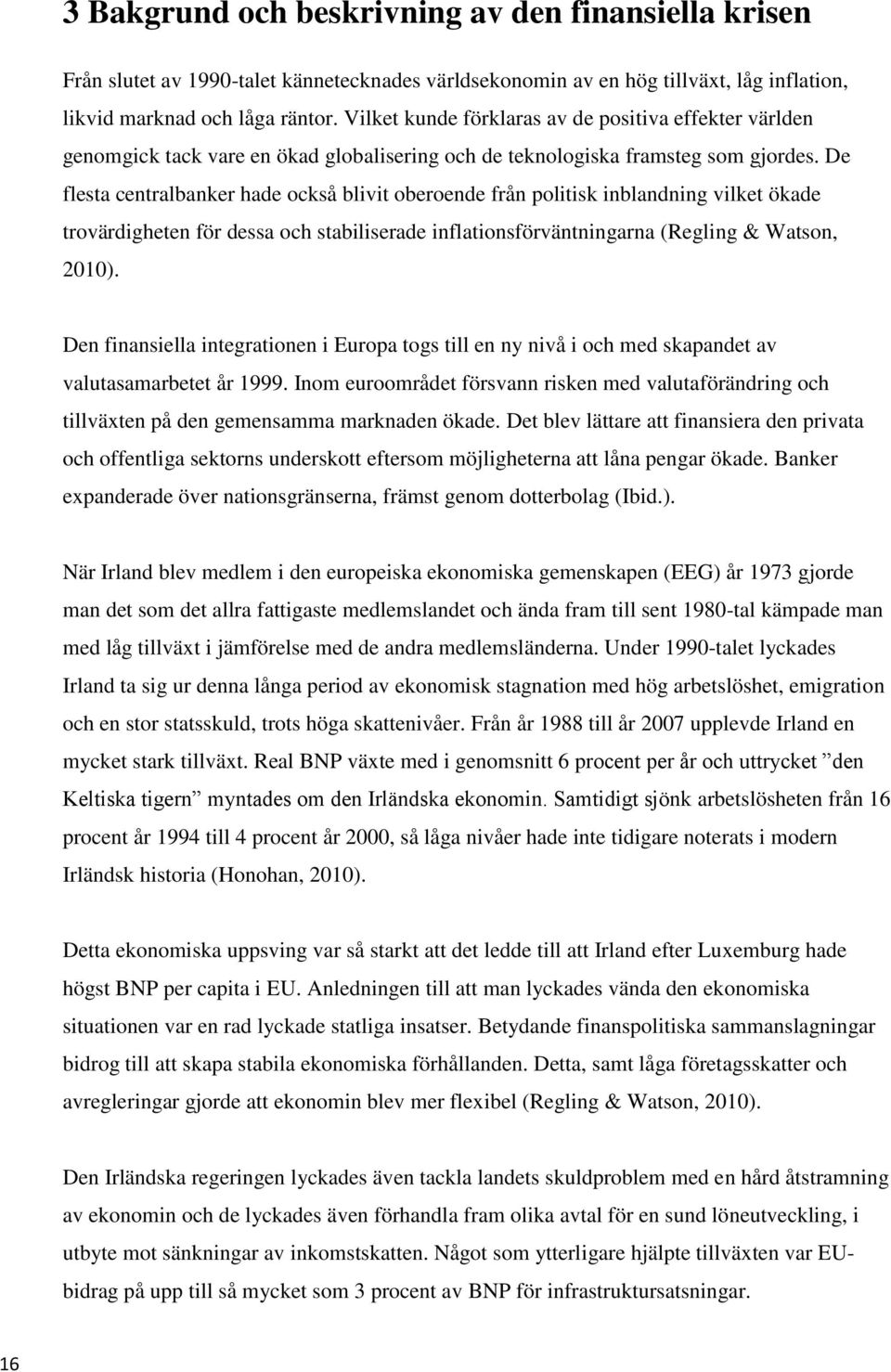 De flesta centralbanker hade också blivit oberoende från politisk inblandning vilket ökade trovärdigheten för dessa och stabiliserade inflationsförväntningarna (Regling & Watson, 2010).