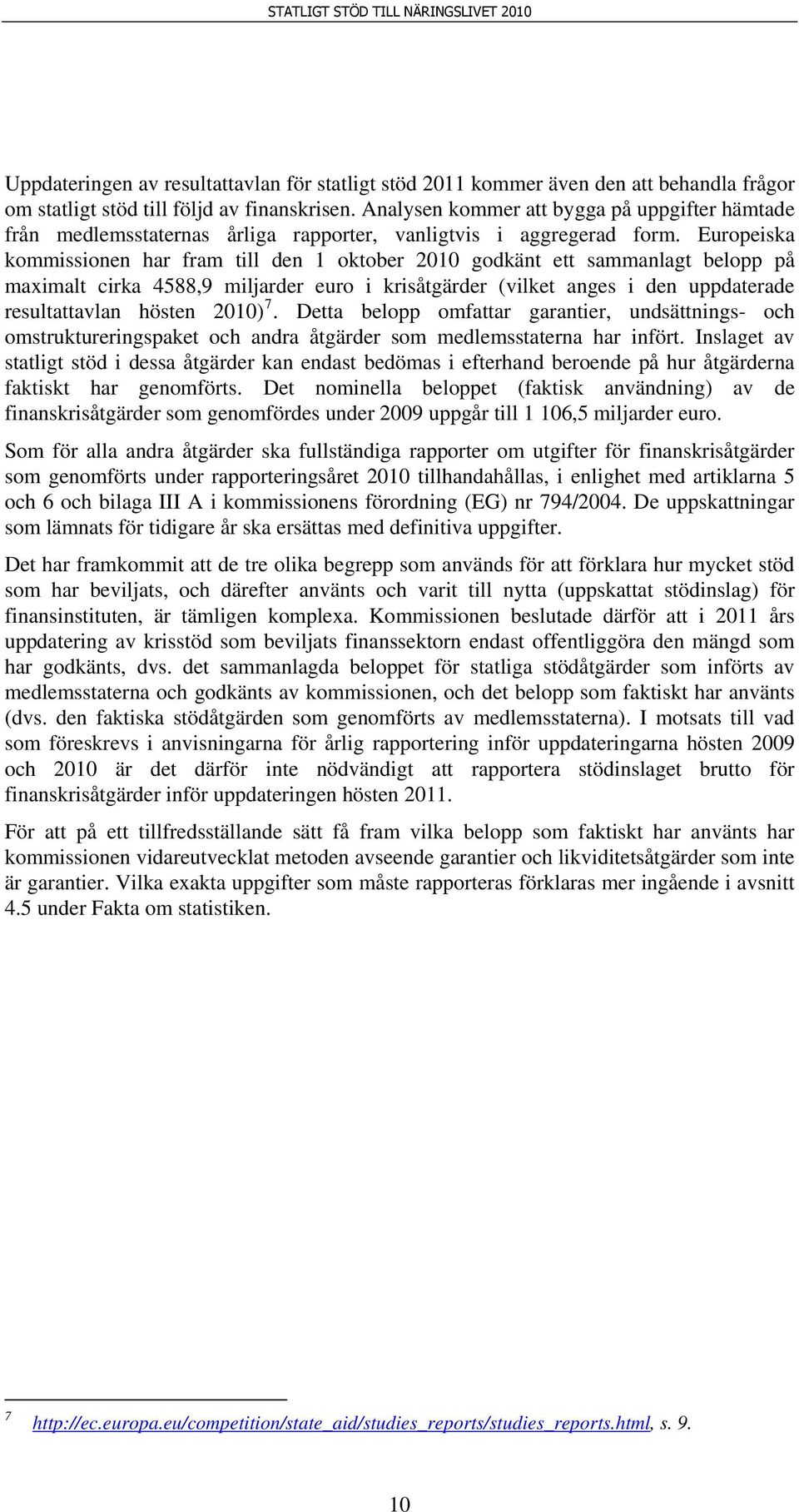 Europeiska kommissionen har fram till den 1 oktober 2010 godkänt ett sammanlagt belopp på maximalt cirka 4588,9 miljarder euro i krisåtgärder (vilket anges i den uppdaterade resultattavlan hösten