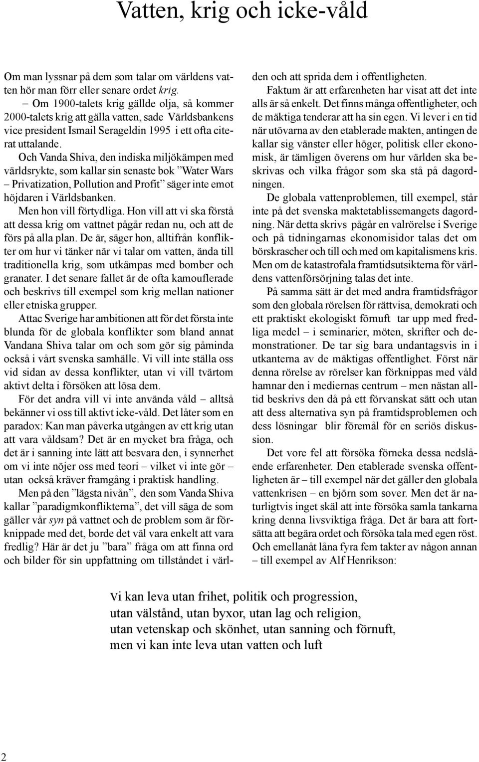 Och Vanda Shiva, den indiska miljökämpen med världsrykte, som kallar sin senaste bok Water Wars Privatization, Pollution and Profit säger inte emot höjdaren i Världsbanken. Men hon vill förtydliga.