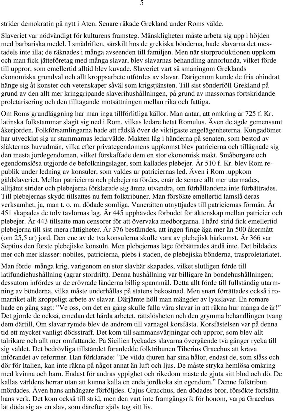 Men när storproduktionen uppkom och man fick jätteföretag med många slavar, blev slavarnas behandling annorlunda, vilket förde till uppror, som emellertid alltid blev kuvade.