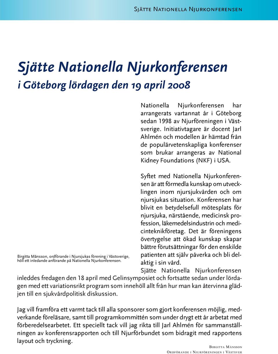 Initiativtagare är docent Jarl Ahlmén och modellen är hämtad från de populärvetenskapliga konferenser som brukar arrangeras av National Kidney Foundations (NKF) i USA.