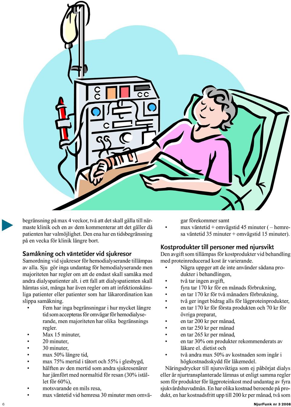 Sju gör inga undantag för hemodialyserande men majoriteten har regler om att de endast skall samåka med andra dialyspatienter alt.