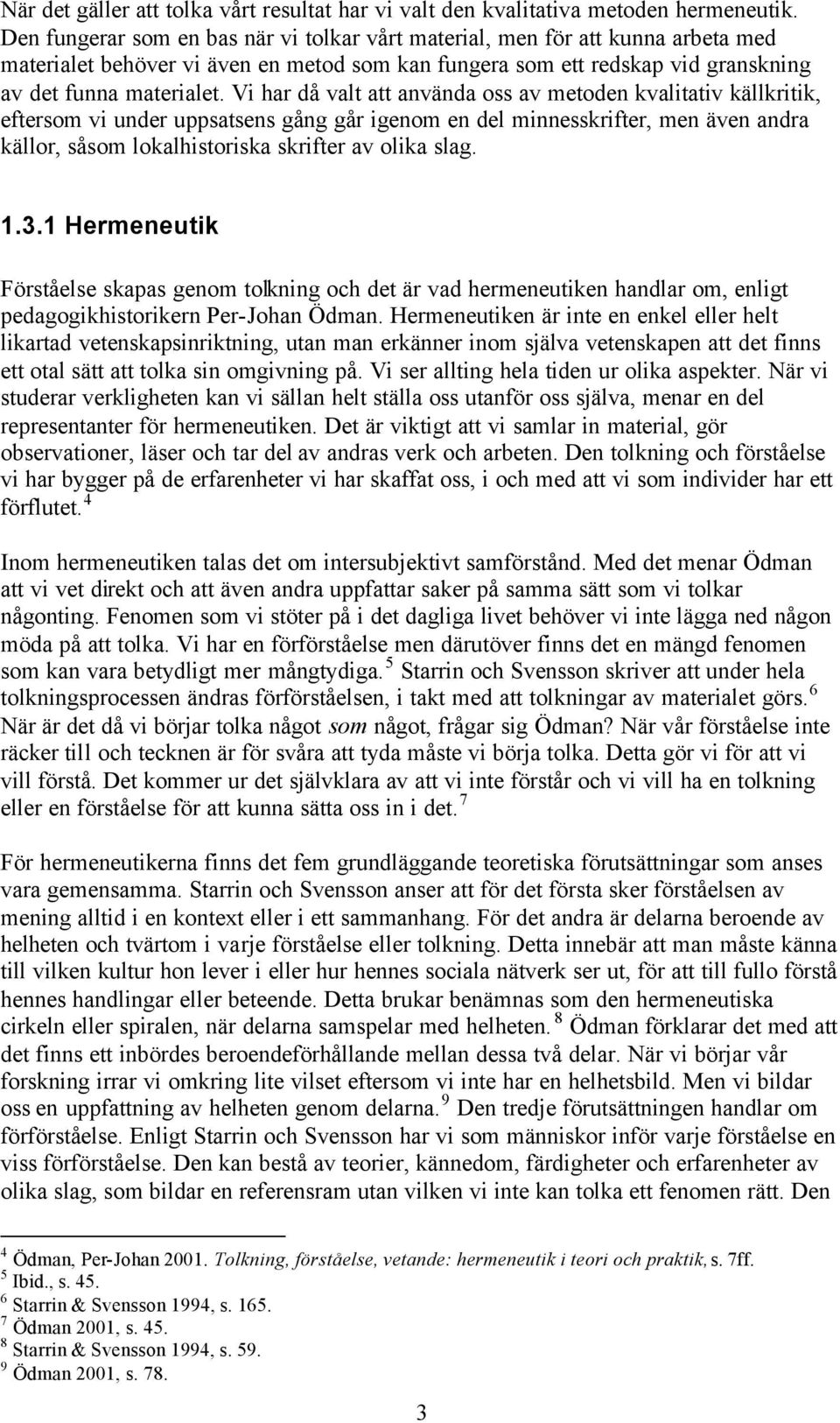 Vi har då valt att använda oss av metoden kvalitativ källkritik, eftersom vi under uppsatsens gång går igenom en del minnesskrifter, men även andra källor, såsom lokalhistoriska skrifter av olika