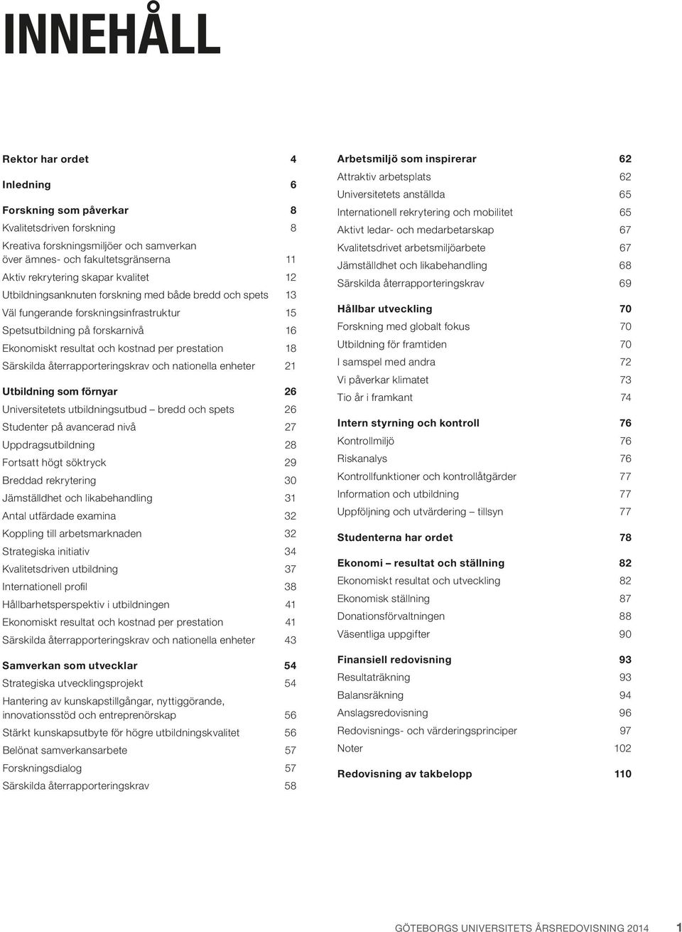 Särskilda återrapporteringskrav och nationella enheter 21 Utbildning som förnyar 26 Universitetets utbildningsutbud bredd och spets 26 Studenter på avancerad nivå 27 Uppdragsutbildning 28 Fortsatt