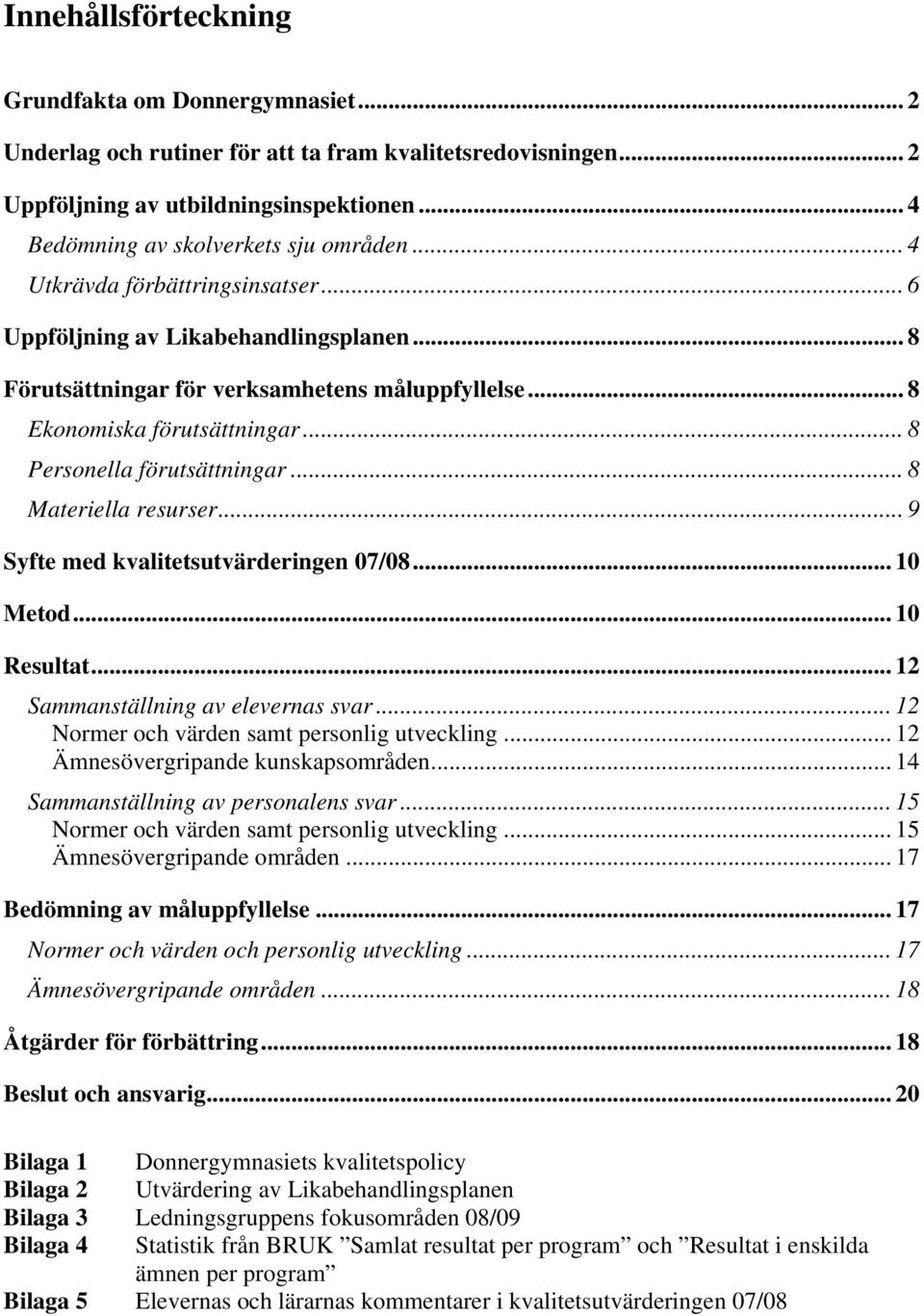 .. 8 Materiella resurser... 9 Syfte med kvalitetsutvärderingen 07/08... 0 Metod... 0 Resultat... Sammanställning av elevernas svar... Normer och värden samt personlig utveckling.