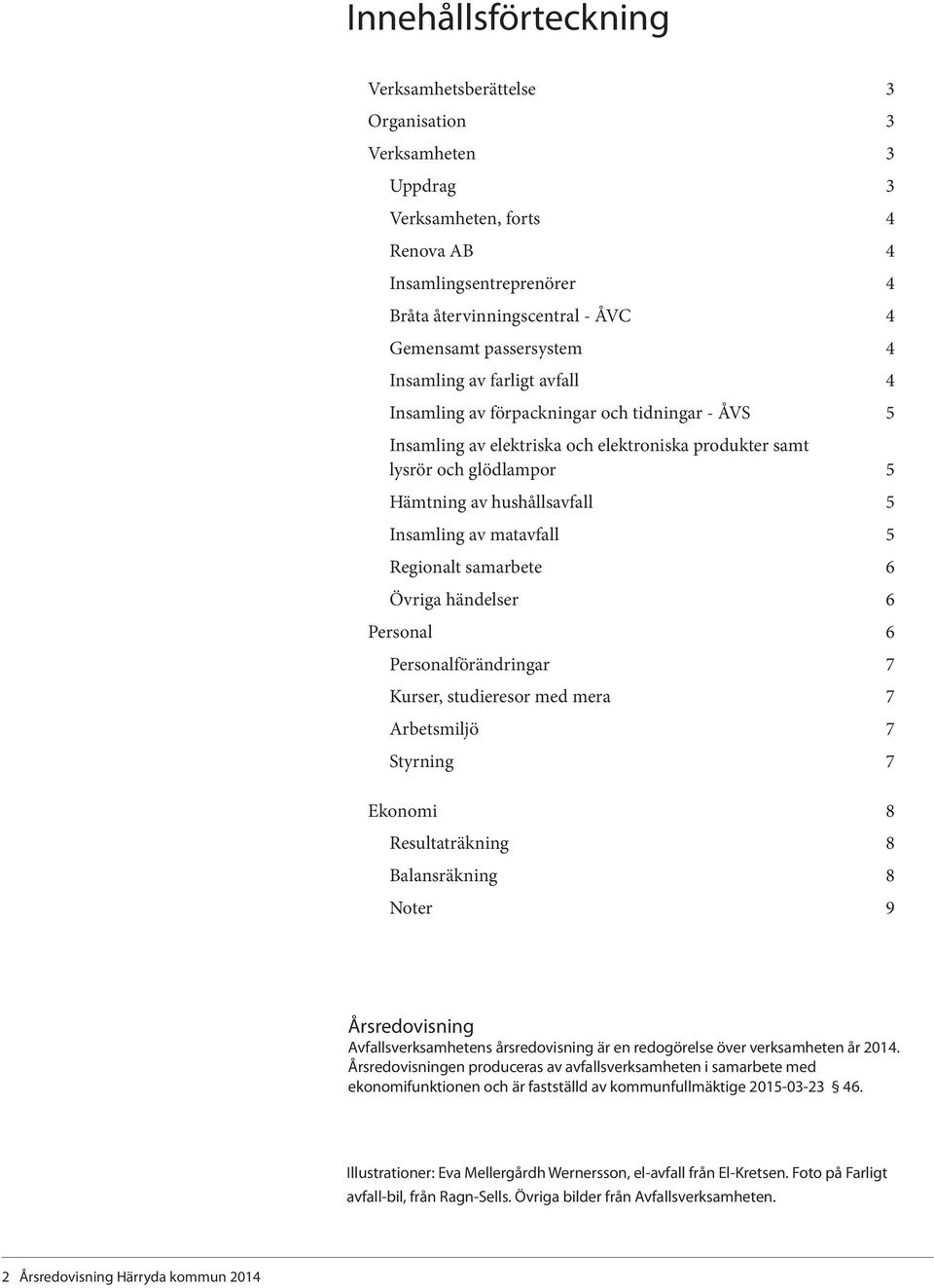 hushållsavfall 5 Insamling av matavfall 5 Regionalt samarbete 6 Övriga händelser 6 Personal 6 Personalförändringar 7 Kurser, studieresor med mera 7 Arbetsmiljö 7 Styrning 7 Ekonomi 8 Resultaträkning